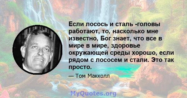 Если лосось и сталь -головы работают, то, насколько мне известно, Бог знает, что все в мире в мире, здоровье окружающей среды хорошо, если рядом с лососем и стали. Это так просто.