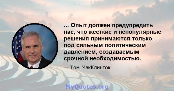 ... Опыт должен предупредить нас, что жесткие и непопулярные решения принимаются только под сильным политическим давлением, создаваемым срочной необходимостью.