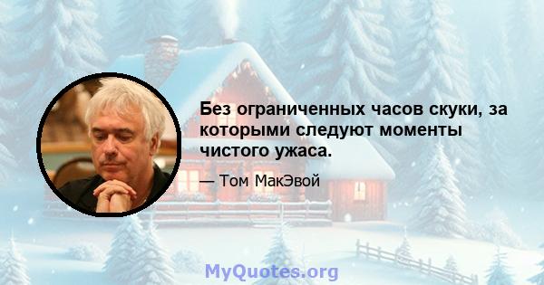 Без ограниченных часов скуки, за которыми следуют моменты чистого ужаса.