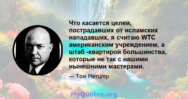 Что касается целей, пострадавших от исламских нападавших, я считаю WTC американским учреждением, а штаб -квартирой большинства, которые не так с нашими нынешними мастерами.