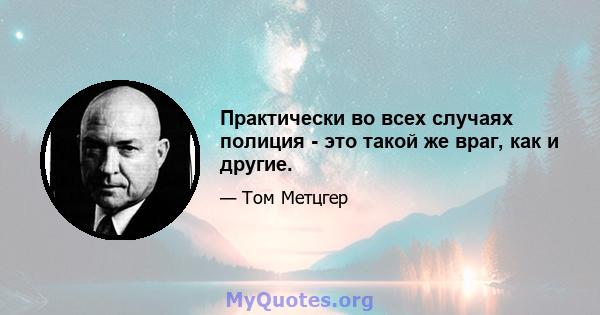 Практически во всех случаях полиция - это такой же враг, как и другие.