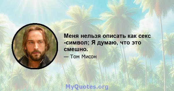 Меня нельзя описать как секс -символ; Я думаю, что это смешно.