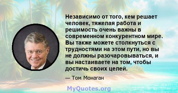 Независимо от того, кем решает человек, тяжелая работа и решимость очень важны в современном конкурентном мире. Вы также можете столкнуться с трудностями на этом пути, но вы не должны разочаровываться, и вы настаиваете