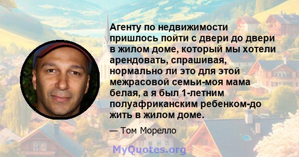 Агенту по недвижимости пришлось пойти с двери до двери в жилом доме, который мы хотели арендовать, спрашивая, нормально ли это для этой межрасовой семьи-моя мама белая, а я был 1-летним полуафриканским ребенком-до жить