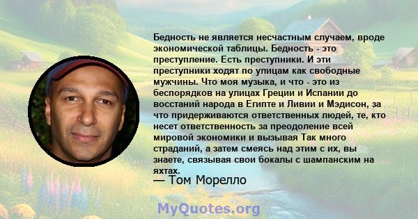 Бедность не является несчастным случаем, вроде экономической таблицы. Бедность - это преступление. Есть преступники. И эти преступники ходят по улицам как свободные мужчины. Что моя музыка, и что - это из беспорядков на 