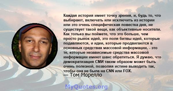 Каждая история имеет точку зрения, и, будь то, что выбирают, включать или исключить из истории или это очень специфическая повестка дня, не существует такой вещи, как объективные носители. Как только вы поймете, что это 