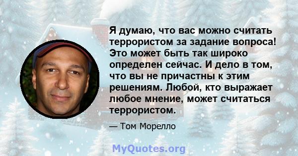 Я думаю, что вас можно считать террористом за задание вопроса! Это может быть так широко определен сейчас. И дело в том, что вы не причастны к этим решениям. Любой, кто выражает любое мнение, может считаться террористом.