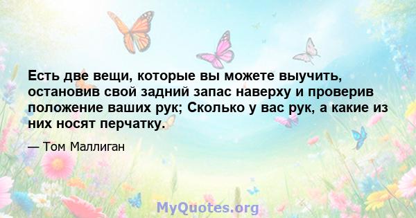 Есть две вещи, которые вы можете выучить, остановив свой задний запас наверху и проверив положение ваших рук; Сколько у вас рук, а какие из них носят перчатку.