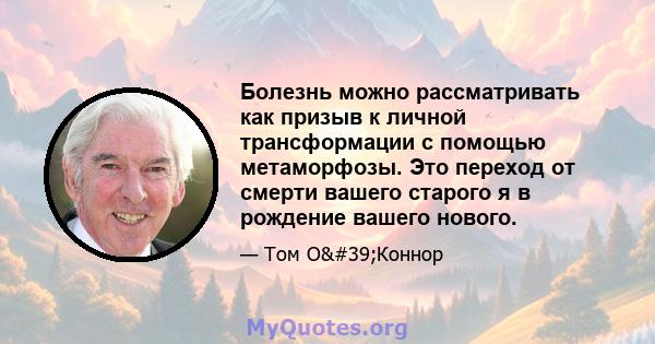 Болезнь можно рассматривать как призыв к личной трансформации с помощью метаморфозы. Это переход от смерти вашего старого я в рождение вашего нового.