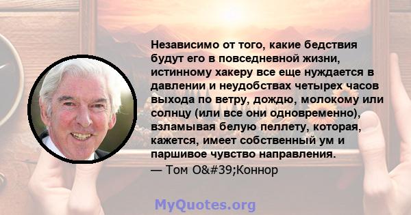 Независимо от того, какие бедствия будут его в повседневной жизни, истинному хакеру все еще нуждается в давлении и неудобствах четырех часов выхода по ветру, дождю, молокому или солнцу (или все они одновременно),