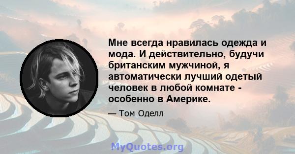 Мне всегда нравилась одежда и мода. И действительно, будучи британским мужчиной, я автоматически лучший одетый человек в любой комнате - особенно в Америке.