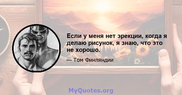 Если у меня нет эрекции, когда я делаю рисунок, я знаю, что это не хорошо.