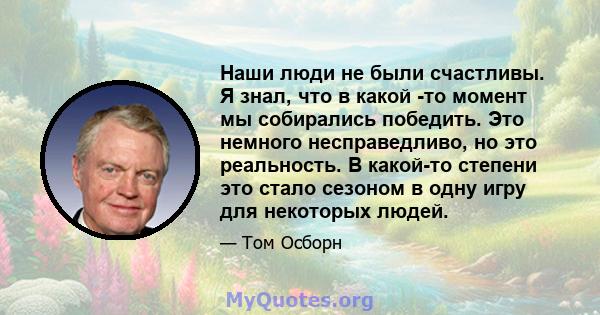 Наши люди не были счастливы. Я знал, что в какой -то момент мы собирались победить. Это немного несправедливо, но это реальность. В какой-то степени это стало сезоном в одну игру для некоторых людей.