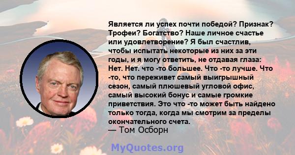 Является ли успех почти победой? Признак? Трофеи? Богатство? Наше личное счастье или удовлетворение? Я был счастлив, чтобы испытать некоторые из них за эти годы, и я могу ответить, не отдавая глаза: Нет. Нет. что -то