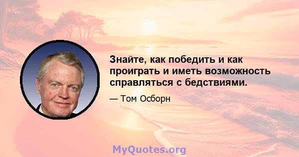 Знайте, как победить и как проиграть и иметь возможность справляться с бедствиями.