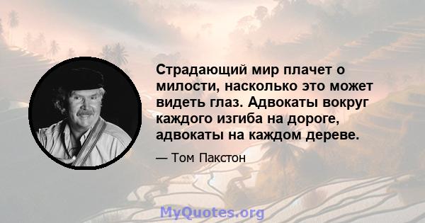 Страдающий мир плачет о милости, насколько это может видеть глаз. Адвокаты вокруг каждого изгиба на дороге, адвокаты на каждом дереве.