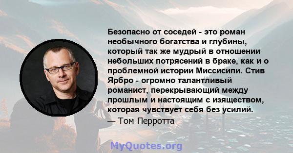 Безопасно от соседей - это роман необычного богатства и глубины, который так же мудрый в отношении небольших потрясений в браке, как и о проблемной истории Миссисипи. Стив Ярбро - огромно талантливый романист,