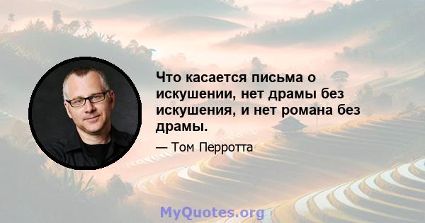 Что касается письма о искушении, нет драмы без искушения, и нет романа без драмы.