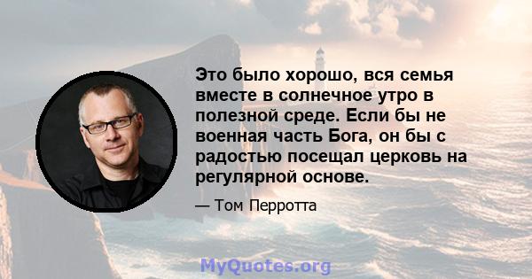 Это было хорошо, вся семья вместе в солнечное утро в полезной среде. Если бы не военная часть Бога, он бы с радостью посещал церковь на регулярной основе.