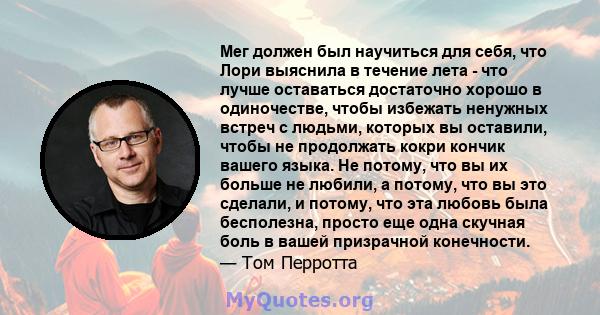 Мег должен был научиться для себя, что Лори выяснила в течение лета - что лучше оставаться достаточно хорошо в одиночестве, чтобы избежать ненужных встреч с людьми, которых вы оставили, чтобы не продолжать кокри кончик