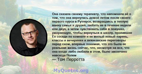 Она сказала своему терапевту, что напомнила ей о том, что она вернулась домой летом после своего первого курса в Рутгерсе, возвращаясь в теплую ванну семьи и друзей, любить ее в течение недели или двух, а затем