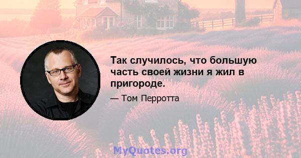 Так случилось, что большую часть своей жизни я жил в пригороде.