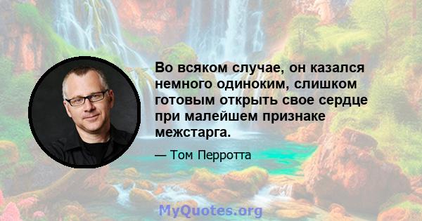 Во всяком случае, он казался немного одиноким, слишком готовым открыть свое сердце при малейшем признаке межстарга.