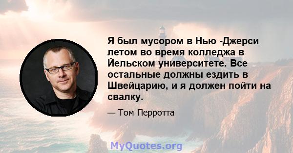 Я был мусором в Нью -Джерси летом во время колледжа в Йельском университете. Все остальные должны ездить в Швейцарию, и я должен пойти на свалку.