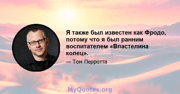 Я также был известен как Фродо, потому что я был ранним воспитателем «Властелина колец».