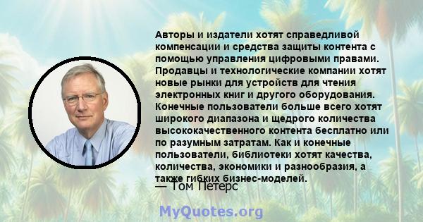 Авторы и издатели хотят справедливой компенсации и средства защиты контента с помощью управления цифровыми правами. Продавцы и технологические компании хотят новые рынки для устройств для чтения электронных книг и