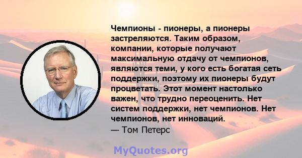 Чемпионы - пионеры, а пионеры застреляются. Таким образом, компании, которые получают максимальную отдачу от чемпионов, являются теми, у кого есть богатая сеть поддержки, поэтому их пионеры будут процветать. Этот момент 