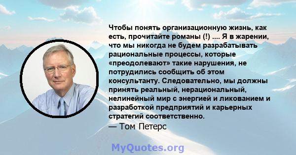 Чтобы понять организационную жизнь, как есть, прочитайте романы (!) .... Я в жарении, что мы никогда не будем разрабатывать рациональные процессы, которые «преодолевают» такие нарушения, не потрудились сообщить об этом