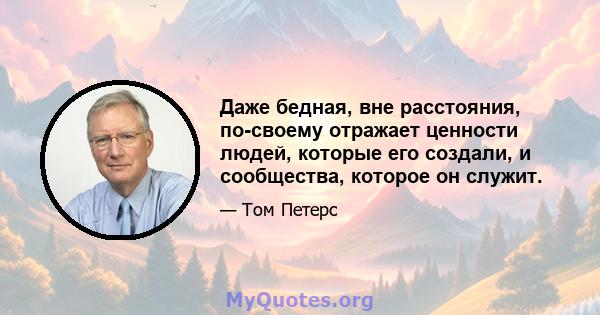 Даже бедная, вне расстояния, по-своему отражает ценности людей, которые его создали, и сообщества, которое он служит.