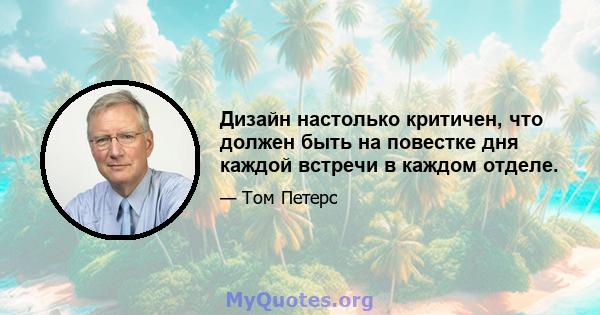 Дизайн настолько критичен, что должен быть на повестке дня каждой встречи в каждом отделе.