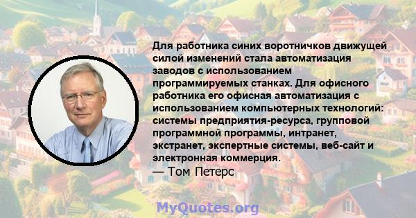 Для работника синих воротничков движущей силой изменений стала автоматизация заводов с использованием программируемых станках. Для офисного работника его офисная автоматизация с использованием компьютерных технологий: