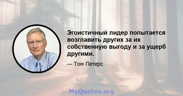 Эгоистичный лидер попытается возглавить других за их собственную выгоду и за ущерб другими.