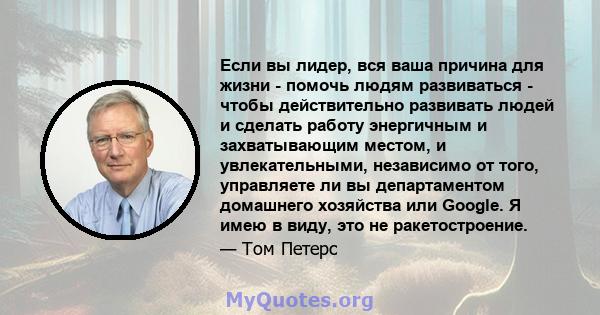 Если вы лидер, вся ваша причина для жизни - помочь людям развиваться - чтобы действительно развивать людей и сделать работу энергичным и захватывающим местом, и увлекательными, независимо от того, управляете ли вы