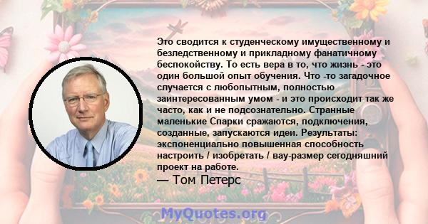 Это сводится к студенческому имущественному и безледственному и прикладному фанатичному беспокойству. То есть вера в то, что жизнь - это один большой опыт обучения. Что -то загадочное случается с любопытным, полностью