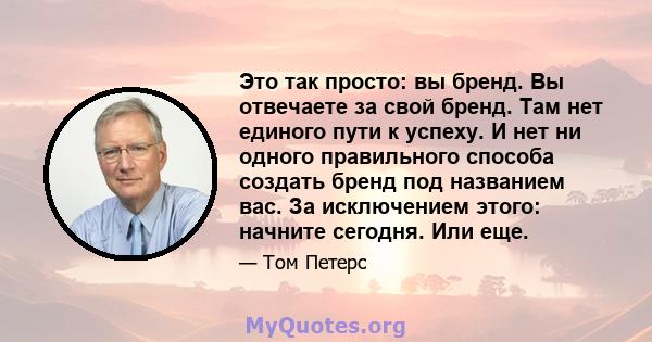 Это так просто: вы бренд. Вы отвечаете за свой бренд. Там нет единого пути к успеху. И нет ни одного правильного способа создать бренд под названием вас. За исключением этого: начните сегодня. Или еще.