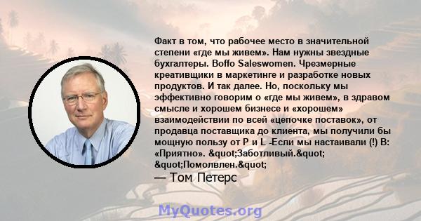 Факт в том, что рабочее место в значительной степени «где мы живем». Нам нужны звездные бухгалтеры. Boffo Saleswomen. Чрезмерные креативщики в маркетинге и разработке новых продуктов. И так далее. Но, поскольку мы