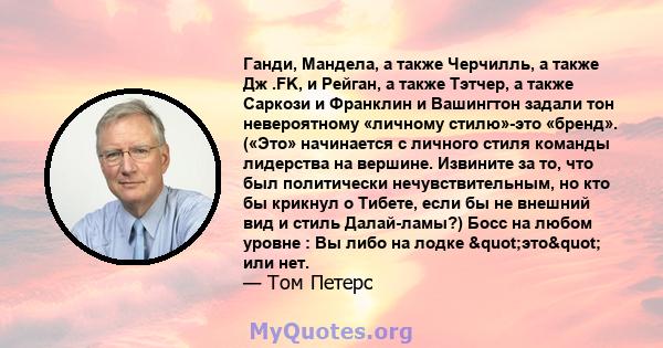 Ганди, Мандела, а также Черчилль, а также Дж .FK, и Рейган, а также Тэтчер, а также Саркози и Франклин и Вашингтон задали тон невероятному «личному стилю»-это «бренд». («Это» начинается с личного стиля команды лидерства 