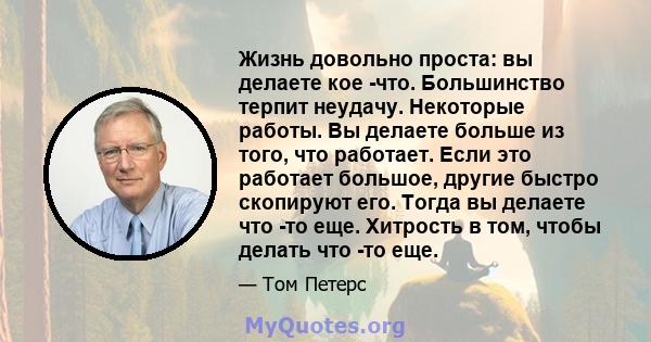 Жизнь довольно проста: вы делаете кое -что. Большинство терпит неудачу. Некоторые работы. Вы делаете больше из того, что работает. Если это работает большое, другие быстро скопируют его. Тогда вы делаете что -то еще.