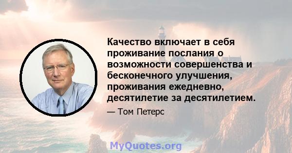 Качество включает в себя проживание послания о возможности совершенства и бесконечного улучшения, проживания ежедневно, десятилетие за десятилетием.