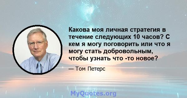 Какова моя личная стратегия в течение следующих 10 часов? С кем я могу поговорить или что я могу стать добровольным, чтобы узнать что -то новое?