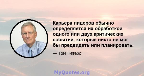 Карьера лидеров обычно определяется их обработкой одного или двух критических событий, которые никто не мог бы предвидеть или планировать.