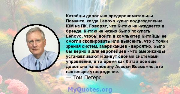 Китайцы довольно предпринимательны. Помните, когда Lenovo купил подразделение IBM на ПК. Говорят, что Китаю не нуждается в бренде, Китаю не нужно было покупать Lenovo, чтобы войти в компьютер Китайцы не смогли