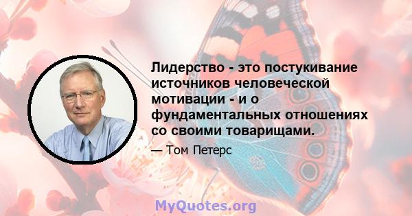 Лидерство - это постукивание источников человеческой мотивации - и о фундаментальных отношениях со своими товарищами.