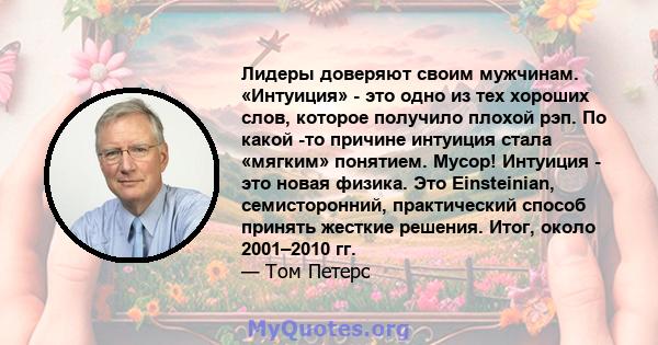 Лидеры доверяют своим мужчинам. «Интуиция» - это одно из тех хороших слов, которое получило плохой рэп. По какой -то причине интуиция стала «мягким» понятием. Мусор! Интуиция - это новая физика. Это Einsteinian,