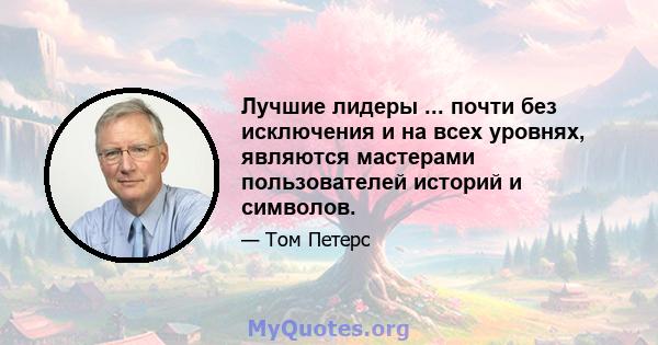 Лучшие лидеры ... почти без исключения и на всех уровнях, являются мастерами пользователей историй и символов.