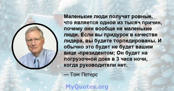 Маленькие люди получат ровные, что является одной из тысяч причин, почему они вообще не маленькие люди. Если вы придурок в качестве лидера, вы будете торпедированы. И обычно это будет не будет вашим вице -президентом;